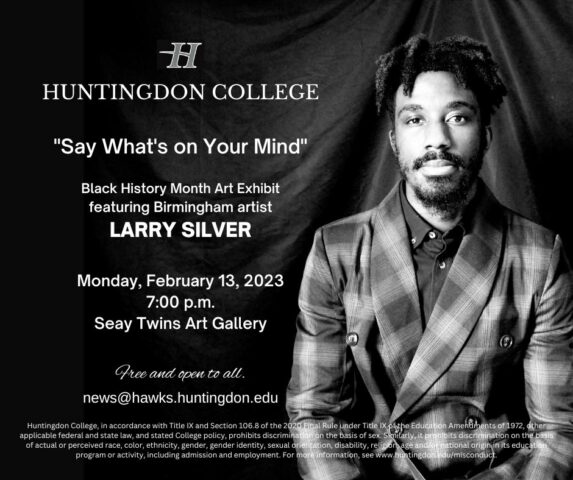Huntingdon College "Say What's on Your Mind" Black History Month Art Exhibit featuring Birmingham artist Larry Silver Monday, February 13, 2023 7:00 p.m. Seay Twins Art Gallery Free and open to all.